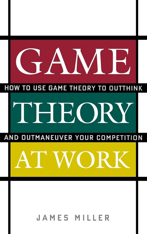 Book Cover: Game Theory at Work: How to Use Game Theory to Outthink and Outmaneuver Your Competition