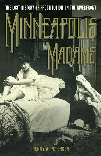 Book Cover: Minneapolis Madams: The Lost History of Prostitution on the Riverfront